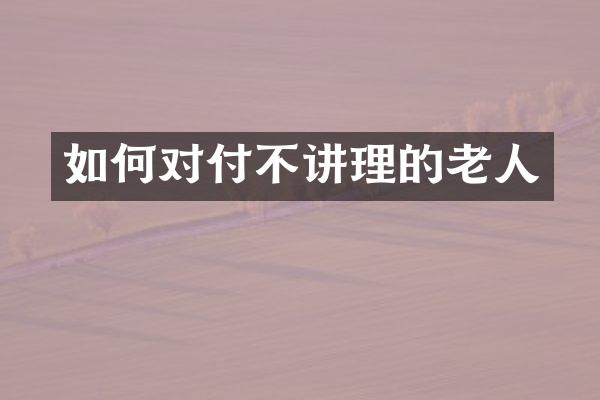 如何对付不讲理的老人