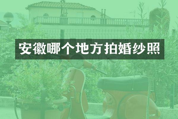 安徽哪个地方拍婚纱照