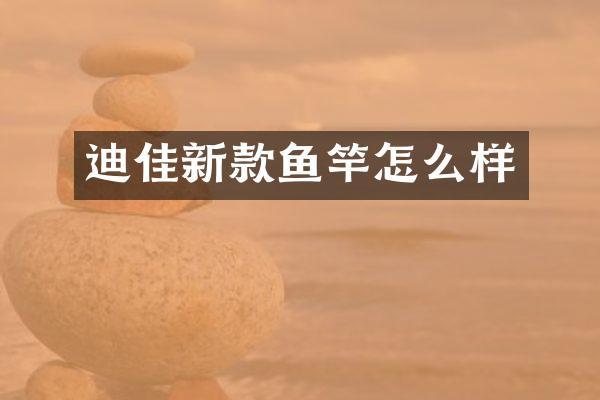 迪佳新款鱼竿怎么样