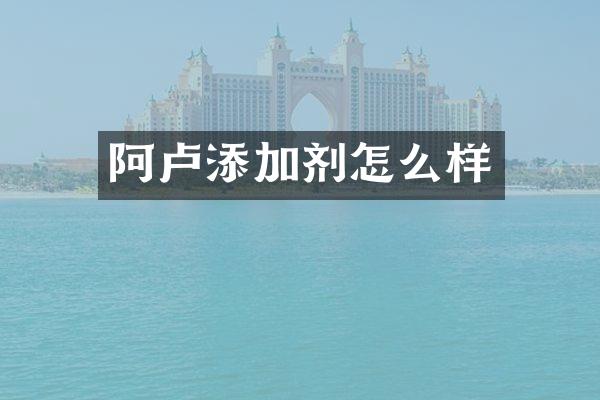 阿卢添加剂怎么样
