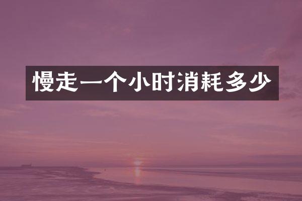 慢走一个小时消耗多少