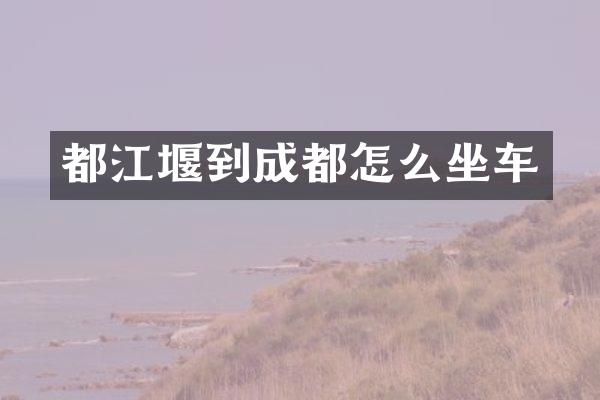 都江堰到成都怎么坐车