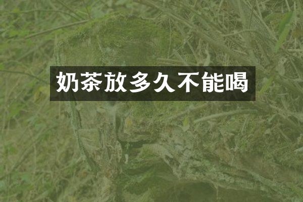 奶茶放多久不能喝