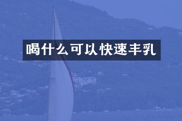 喝什么可以快速丰乳