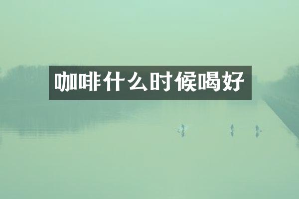 咖啡什么时候喝好