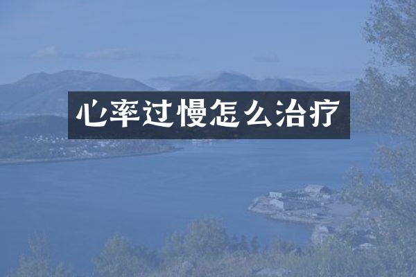 心率过慢怎么治疗