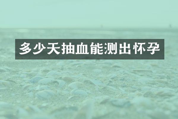 多少天抽血能测出怀孕