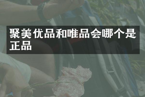 聚美优品和唯品会哪个是正品
