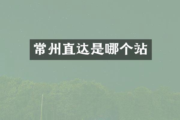 常州直达是哪个站