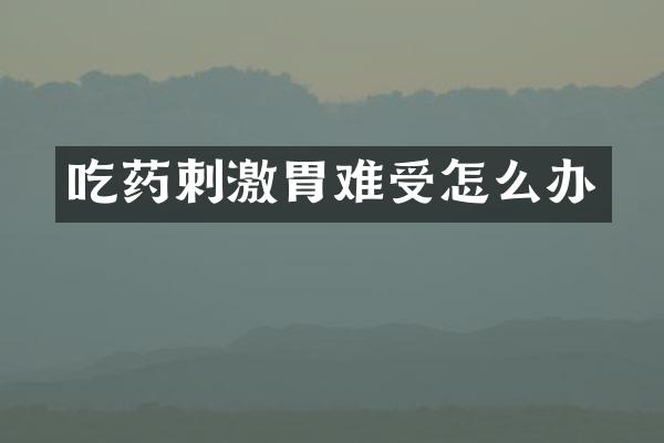 吃药刺激胃难受怎么办