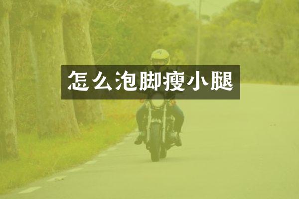 怎么泡脚瘦小腿