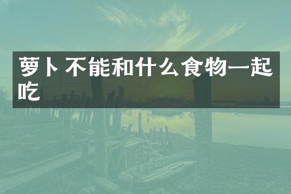 萝卜不能和什么食物一起吃