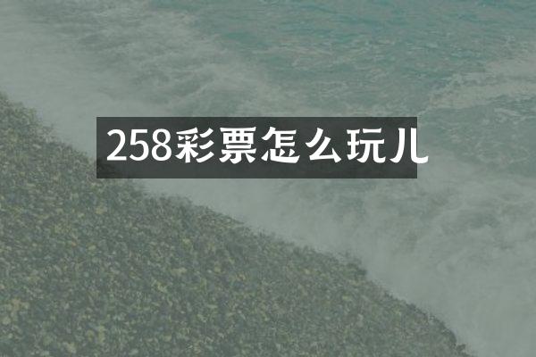 258彩票怎么玩儿
