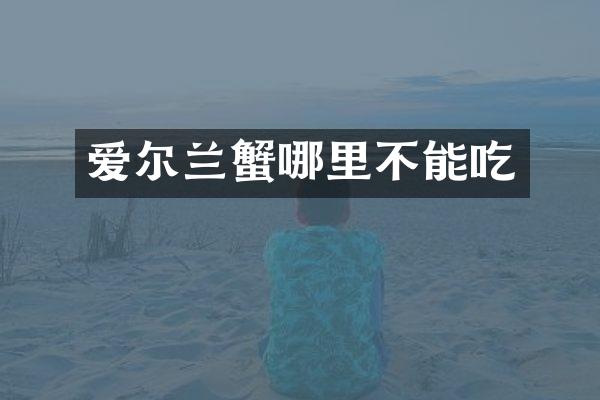爱尔兰蟹哪里不能吃