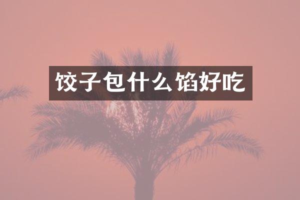 饺子包什么馅好吃