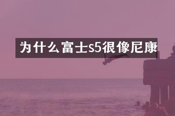 为什么富士s5很像尼康