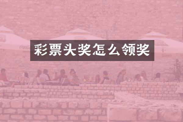彩票头奖怎么领奖