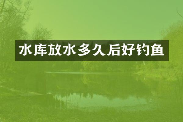 水库放水多久后好钓鱼