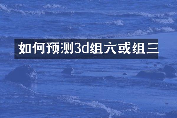 如何预测3d组六或组三