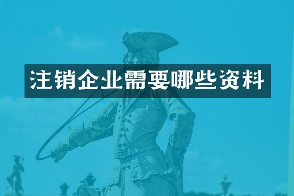 注销企业需要哪些资料