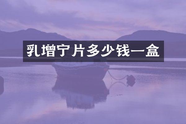 乳增宁片多少钱一盒
