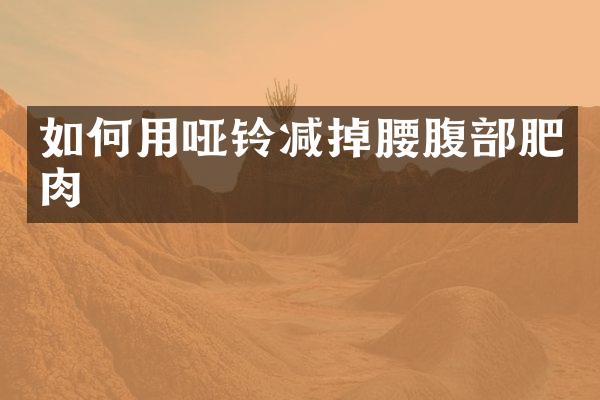如何用哑铃减掉腰腹部肥肉