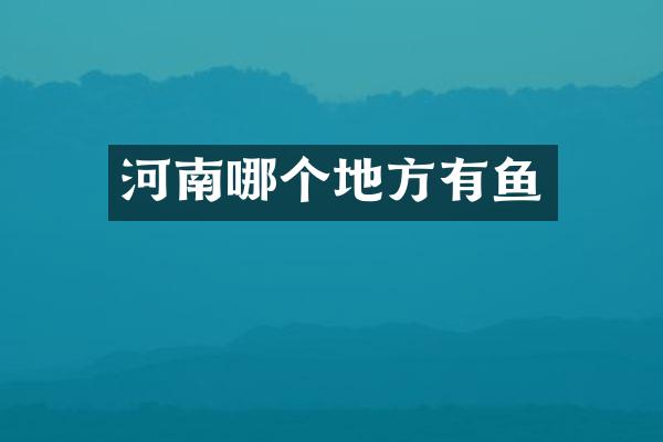 河南哪个地方有鱼