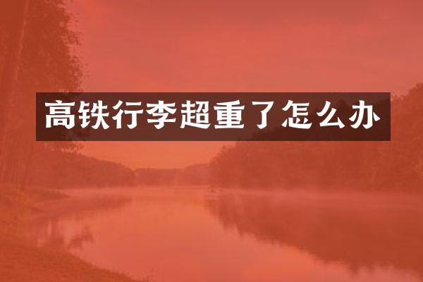 高铁行李超重了怎么办