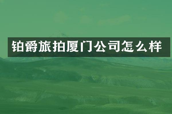 铂爵旅拍厦门公司怎么样