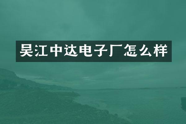 吴江中达电子厂怎么样