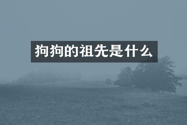 狗狗的祖先是什么
