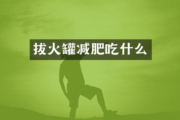 拔火罐减肥吃什么
