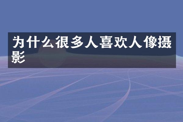 为什么很多人喜欢人像摄影