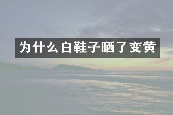 为什么白鞋子晒了变黄