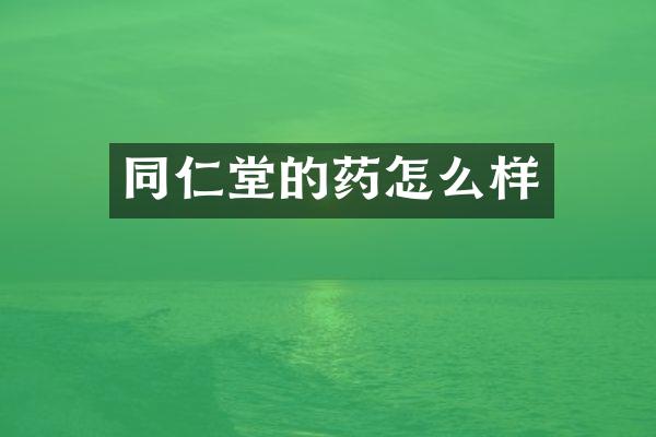 同仁堂的药怎么样