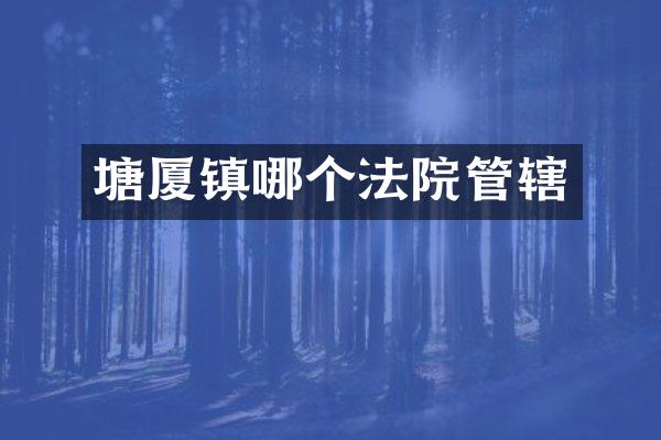 塘厦镇哪个法院管辖