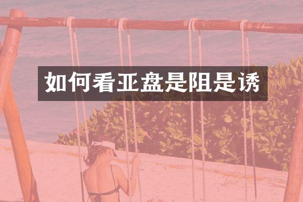 如何看亚盘是阻是诱