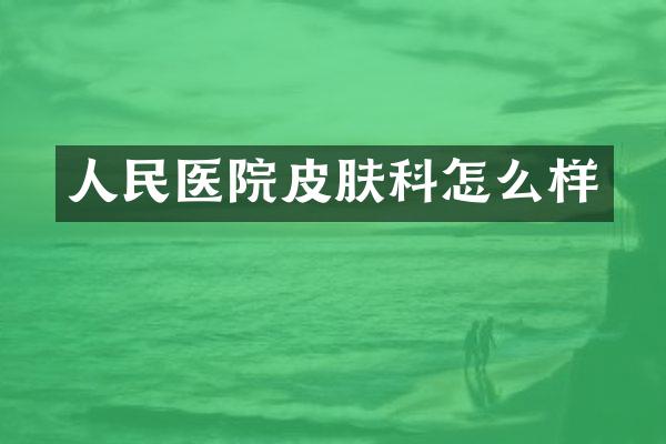 人民医院皮肤科怎么样