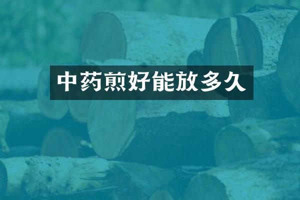 中药煎好能放多久