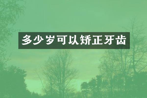 多少岁可以矫正牙齿