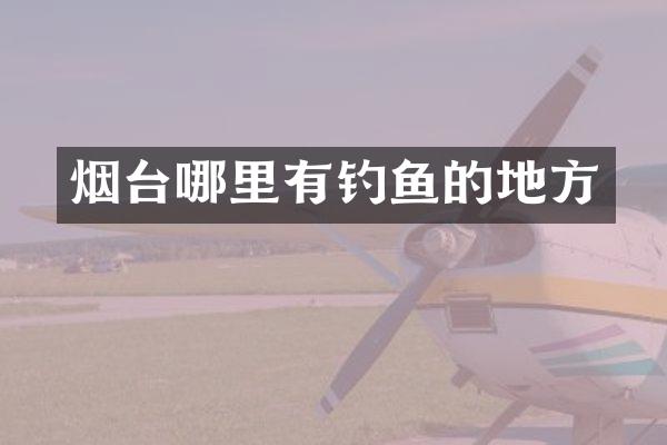 烟台哪里有钓鱼的地方