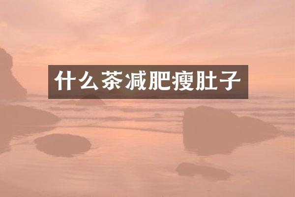 什么茶减肥瘦肚子