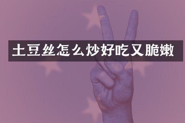 土豆丝怎么炒好吃又脆嫩