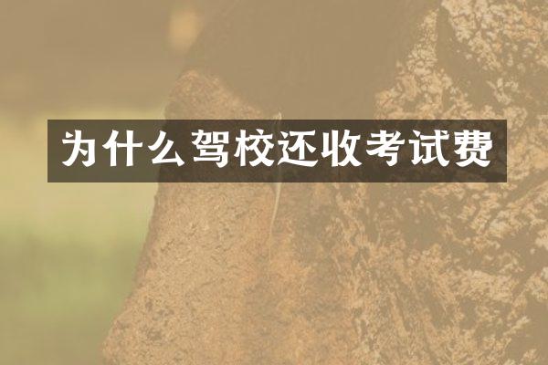 为什么驾校还收考试费