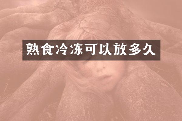 熟食冷冻可以放多久