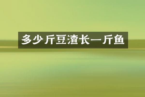 多少斤豆渣长一斤鱼