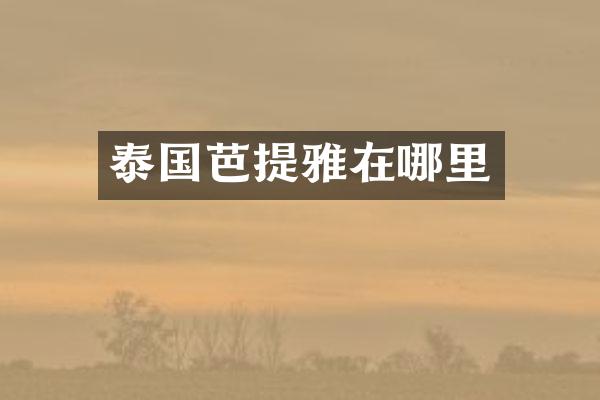 泰国芭提雅在哪里