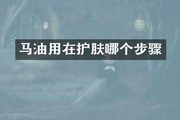 马油用在护肤哪个步骤
