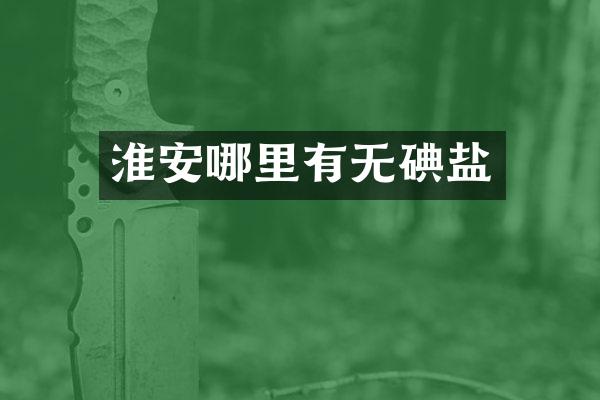 淮安哪里有无碘盐