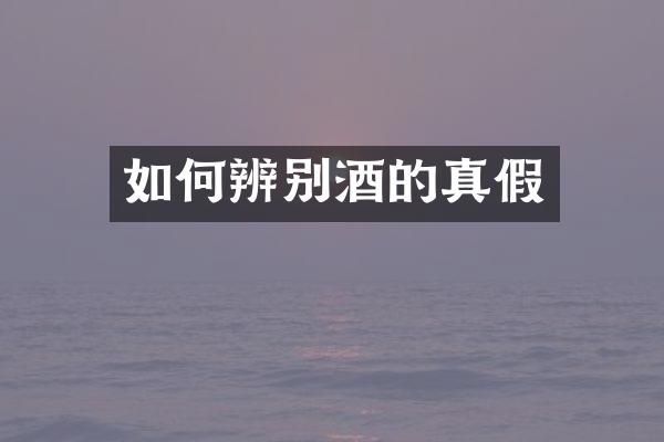 如何辨别酒的真假